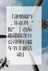 浓情端午，乐在其“粽”｜山东移动菏泽分公司举行端午节主题活动