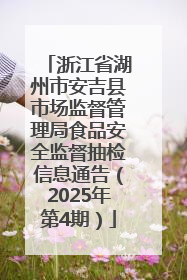 浙江省湖州市安吉县市场监督管理局食品安全监督抽检信息通告（2025年第4期）
