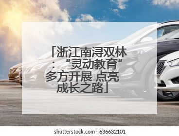 浙江南浔双林：“灵动教育”多方开展 点亮成长之路