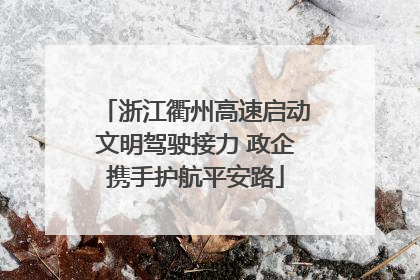 浙江衢州高速启动文明驾驶接力 政企携手护航平安路