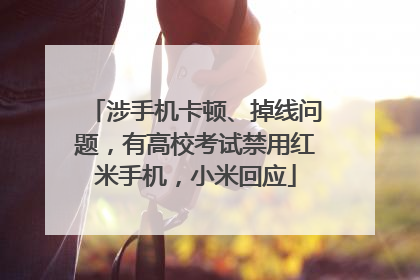 涉手机卡顿、掉线问题，有高校考试禁用红米手机，小米回应