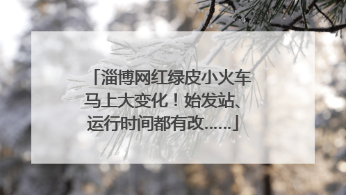 淄博网红绿皮小火车马上大变化！始发站、运行时间都有改……