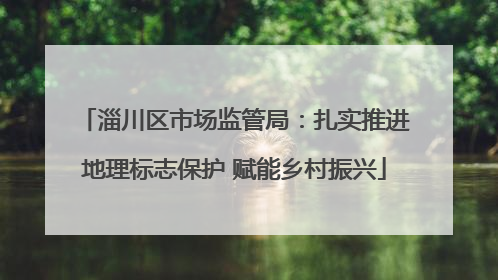 淄川区市场监管局：扎实推进地理标志保护 赋能乡村振兴