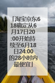 淘宝京东618确定从6月17日20:00开始持续至6月18日24:00的28小时内最便宜