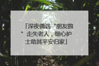 深夜偶遇“朋友圈”走失老人，细心护士助其平安归家
