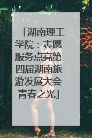 湖南理工学院：志愿服务点亮第四届湖南旅游发展大会青春之光
