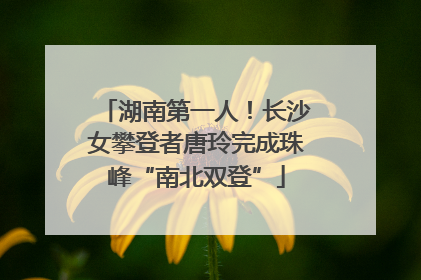 湖南第一人！长沙女攀登者唐玲完成珠峰“南北双登”
