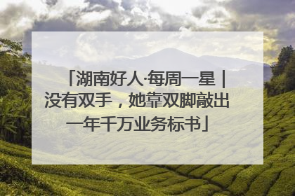 湖南好人·每周一星｜没有双手，她靠双脚敲出一年千万业务标书