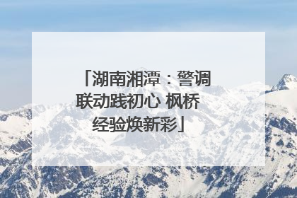 湖南湘潭：警调联动践初心 枫桥经验焕新彩