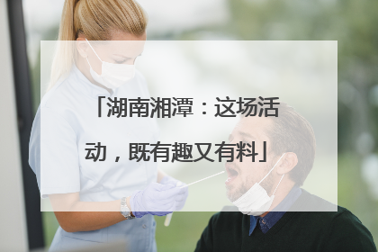 湖南湘潭：这场活动，既有趣又有料