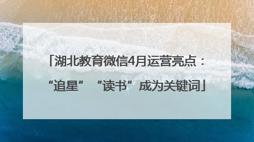 湖北教育微信4月运营亮点：“追星”“读书”成为关键词