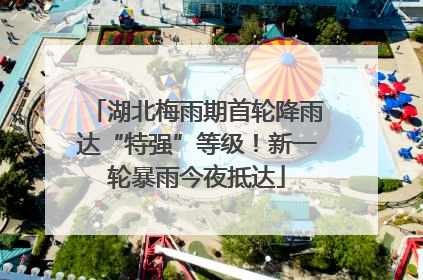 湖北梅雨期首轮降雨达“特强”等级！新一轮暴雨今夜抵达