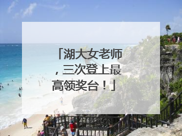 湖大女老师，三次登上最高领奖台！