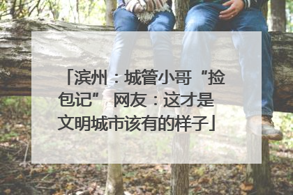 滨州：城管小哥“捡包记” 网友：这才是文明城市该有的样子