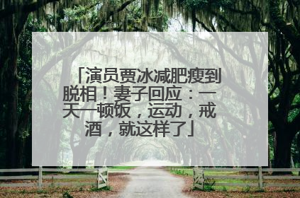 演员贾冰减肥瘦到脱相！妻子回应：一天一顿饭，运动，戒酒，就这样了