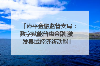 漳平金融监管支局：数字赋能普惠金融 激发县域经济新动能
