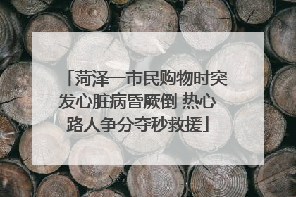 菏泽一市民购物时突发心脏病昏厥倒 热心路人争分夺秒救援