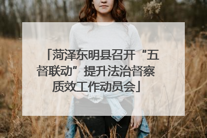 菏泽东明县召开“五督联动”提升法治督察质效工作动员会