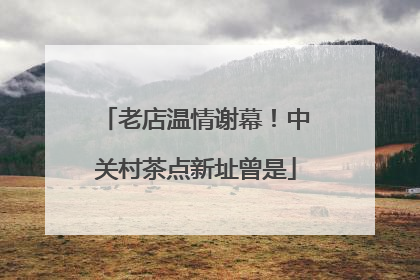 老店温情谢幕！中关村茶点新址曾是