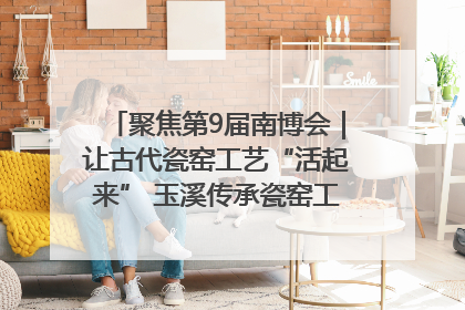 聚焦第9届南博会｜让古代瓷窑工艺“活起来” 玉溪传承瓷窑工艺将出展南博会