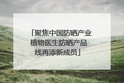 聚焦中国防晒产业 植物医生防晒产品线再添新成员