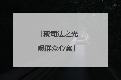 聚司法之光 暖群众心窝
