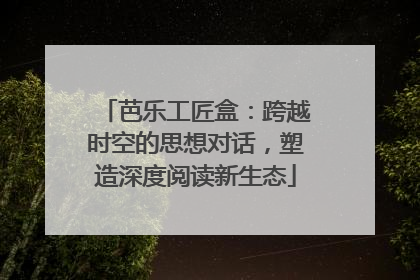 芭乐工匠盒：跨越时空的思想对话，塑造深度阅读新生态