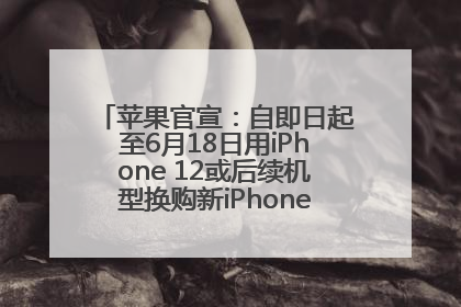 苹果官宣：自即日起至6月18日用iPhone 12或后续机型换购新iPhone，可享额外折抵优惠