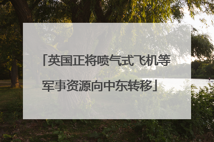 英国正将喷气式飞机等军事资源向中东转移