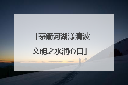 茅箭河湖漾清波 文明之水润心田