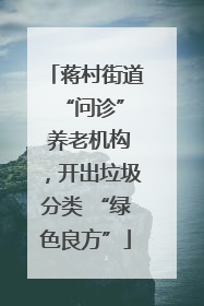 蒋村街道 “问诊” 养老机构，开出垃圾分类 “绿色良方”