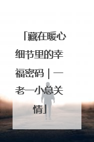 藏在暖心细节里的幸福密码｜一老一小总关情