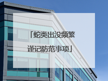蛇类出没频繁 谨记防范事项