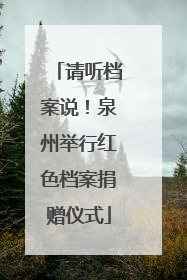 请听档案说！泉州举行红色档案捐赠仪式