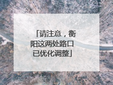 请注意，衡阳这两处路口已优化调整