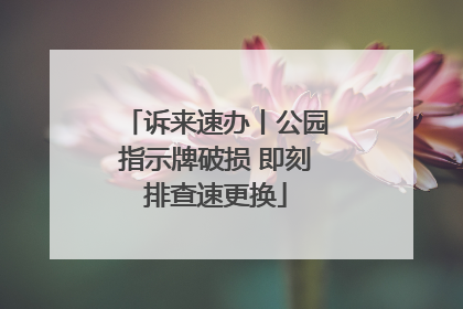 诉来速办丨公园指示牌破损 即刻排查速更换
