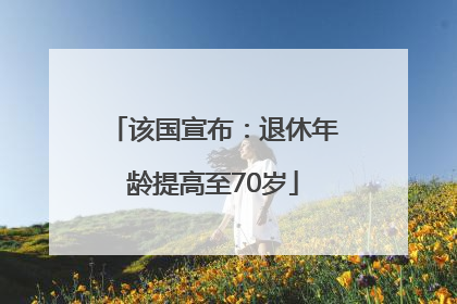 该国宣布：退休年龄提高至70岁