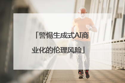 警惕生成式AI商业化的伦理风险