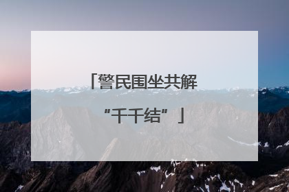 警民围坐共解“千千结”