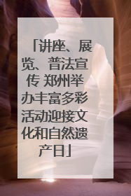 讲座、展览、普法宣传 郑州举办丰富多彩活动迎接文化和自然遗产日