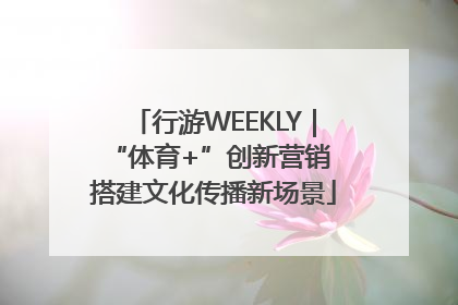 行游WEEKLY｜“体育+”创新营销 搭建文化传播新场景
