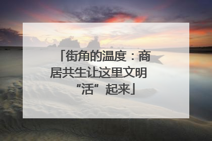 街角的温度：商居共生让这里文明“活”起来