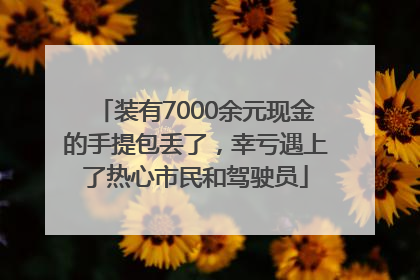 装有7000余元现金的手提包丢了，幸亏遇上了热心市民和驾驶员