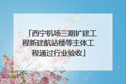 西宁机场三期扩建工程新建航站楼等主体工程通过行业验收