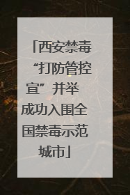 西安禁毒“打防管控宣”并举 成功入围全国禁毒示范城市