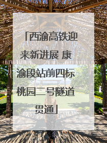 西渝高铁迎来新进展 康渝段站前四标桃园二号隧道贯通