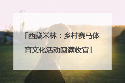 西藏米林：乡村赛马体育文化活动圆满收官