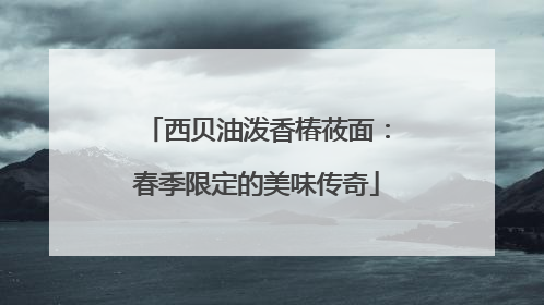 西贝油泼香椿莜面：春季限定的美味传奇