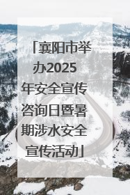 襄阳市举办2025年安全宣传咨询日暨暑期涉水安全宣传活动