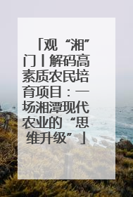 观“湘”门丨解码高素质农民培育项目：一场湘潭现代农业的“思维升级”